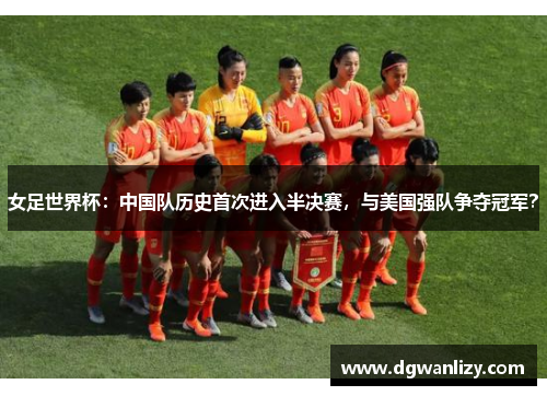 女足世界杯：中国队历史首次进入半决赛，与美国强队争夺冠军？