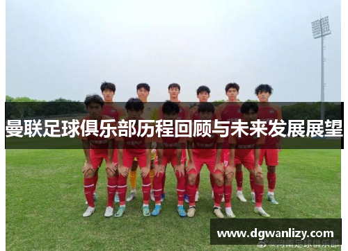 曼联足球俱乐部历程回顾与未来发展展望
