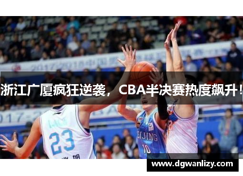 浙江广厦疯狂逆袭，CBA半决赛热度飙升！