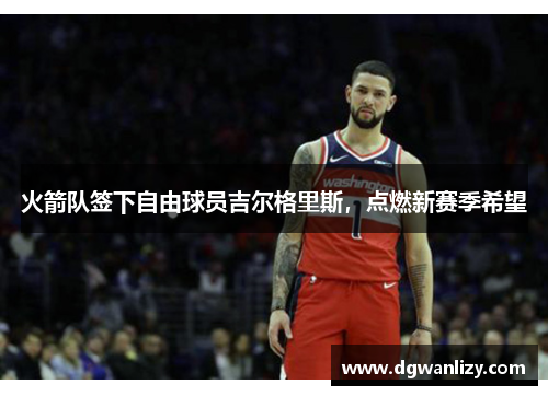 火箭队签下自由球员吉尔格里斯，点燃新赛季希望