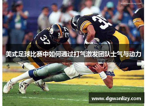 美式足球比赛中如何通过打气激发团队士气与动力
