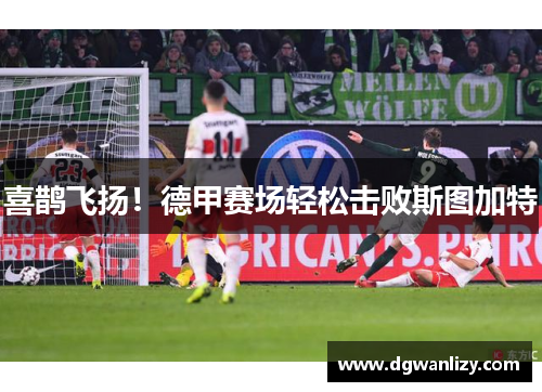 喜鹊飞扬！德甲赛场轻松击败斯图加特