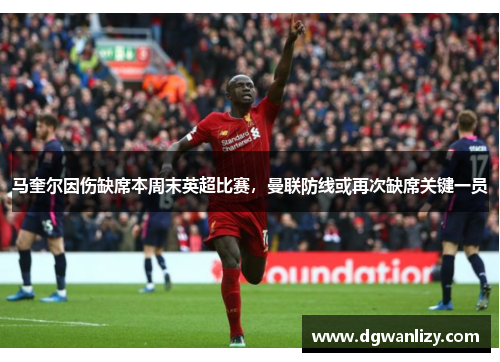 马奎尔因伤缺席本周末英超比赛，曼联防线或再次缺席关键一员