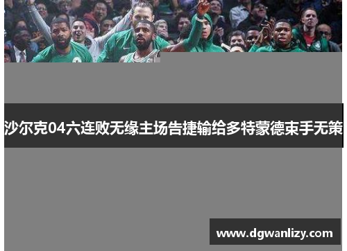 沙尔克04六连败无缘主场告捷输给多特蒙德束手无策