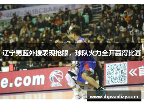 辽宁男篮外援表现抢眼，球队火力全开赢得比赛