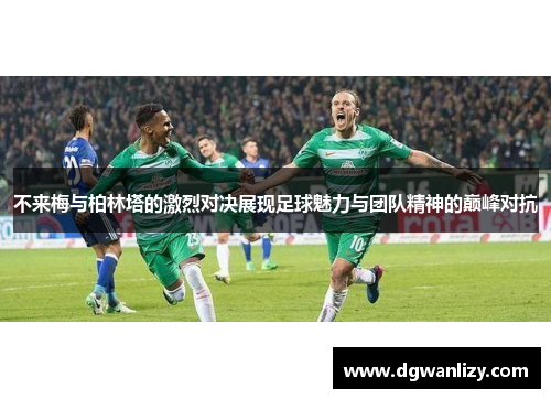 不来梅与柏林塔的激烈对决展现足球魅力与团队精神的巅峰对抗