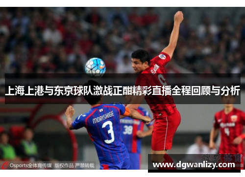 上海上港与东京球队激战正酣精彩直播全程回顾与分析
