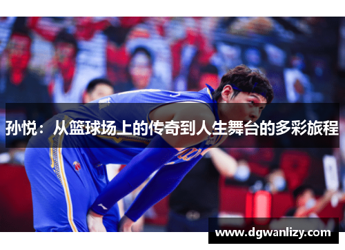 孙悦：从篮球场上的传奇到人生舞台的多彩旅程