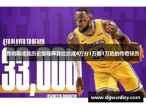 詹姆斯成就历史里程碑首位达成4万分1万板1万助的传奇球员